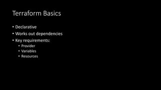 Terraform Basics
• Declarative
• Works out dependencies
• Key requirements:
• Provider
• Variables
• Resources
 