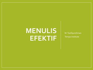 MENULIS
EFEKTIF
M.Taufiqurohman
Tempo Institute
 