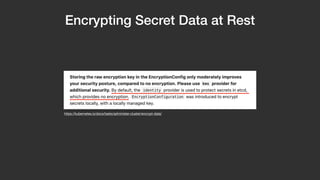 Encrypting Secret Data at Rest
https://kubernetes.io/docs/tasks/administer-cluster/encrypt-data/
 