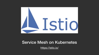 Service Mesh on Kubernetes
https://istio.io/
 