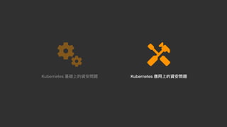 Kubernetes 基礎上的資安問題 Kubernetes 應⽤上的資安問題
 