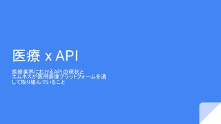 医療 x API
医療業界におけるAPIの現状と
エムネスが医用画像プラットフォームを通
して取り組んでいること
 