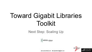 Toward Gigabit Libraries
Toolkit
Next Step: Scaling Up
www.carsonblock.com librarylandtech@gmail.com
 