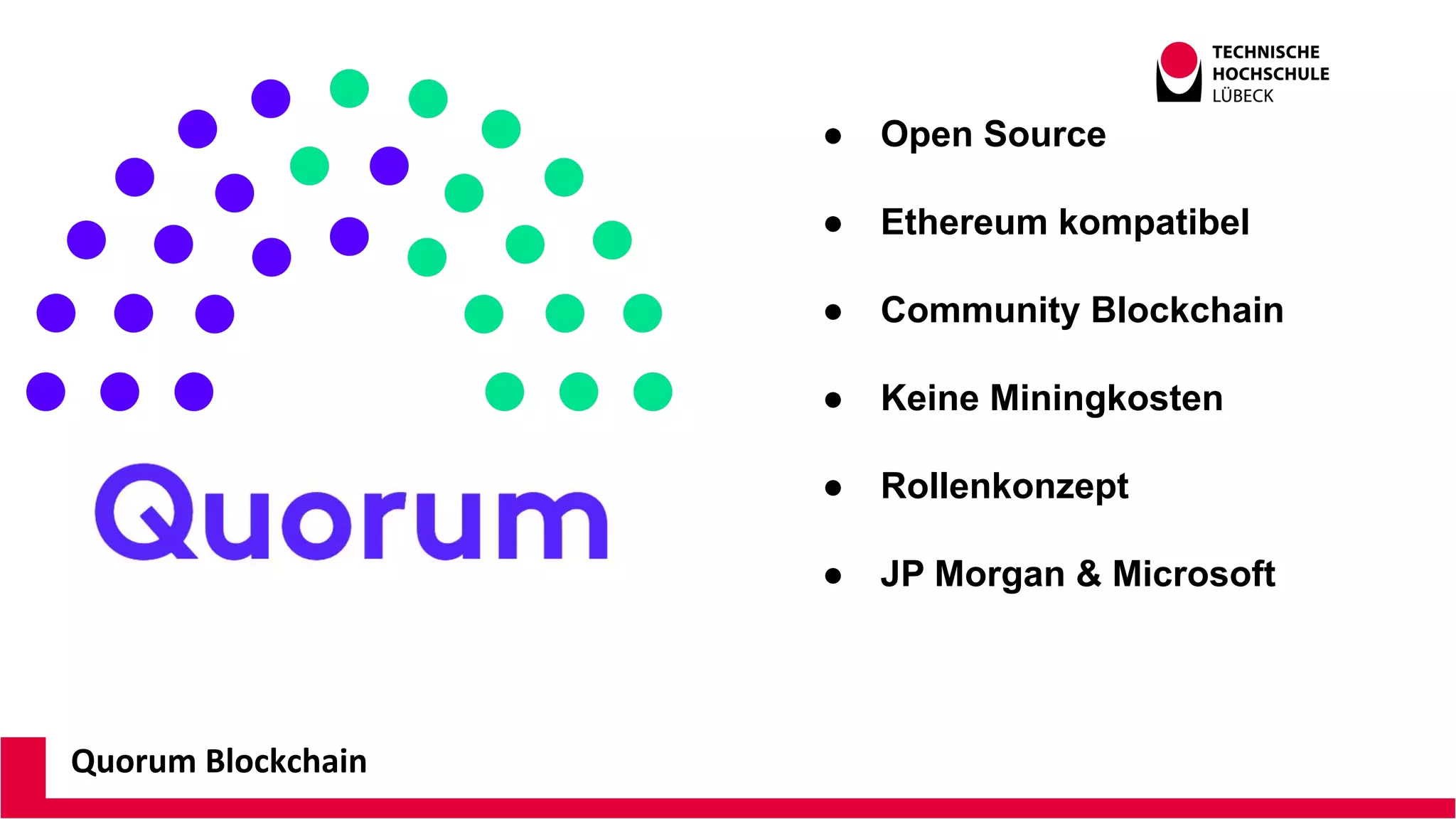 Quorum Blockchain
● Open Source
● Ethereum kompatibel
● Community Blockchain
● Keine Miningkosten
● Rollenkonzept
● JP Morgan & Microsoft
 