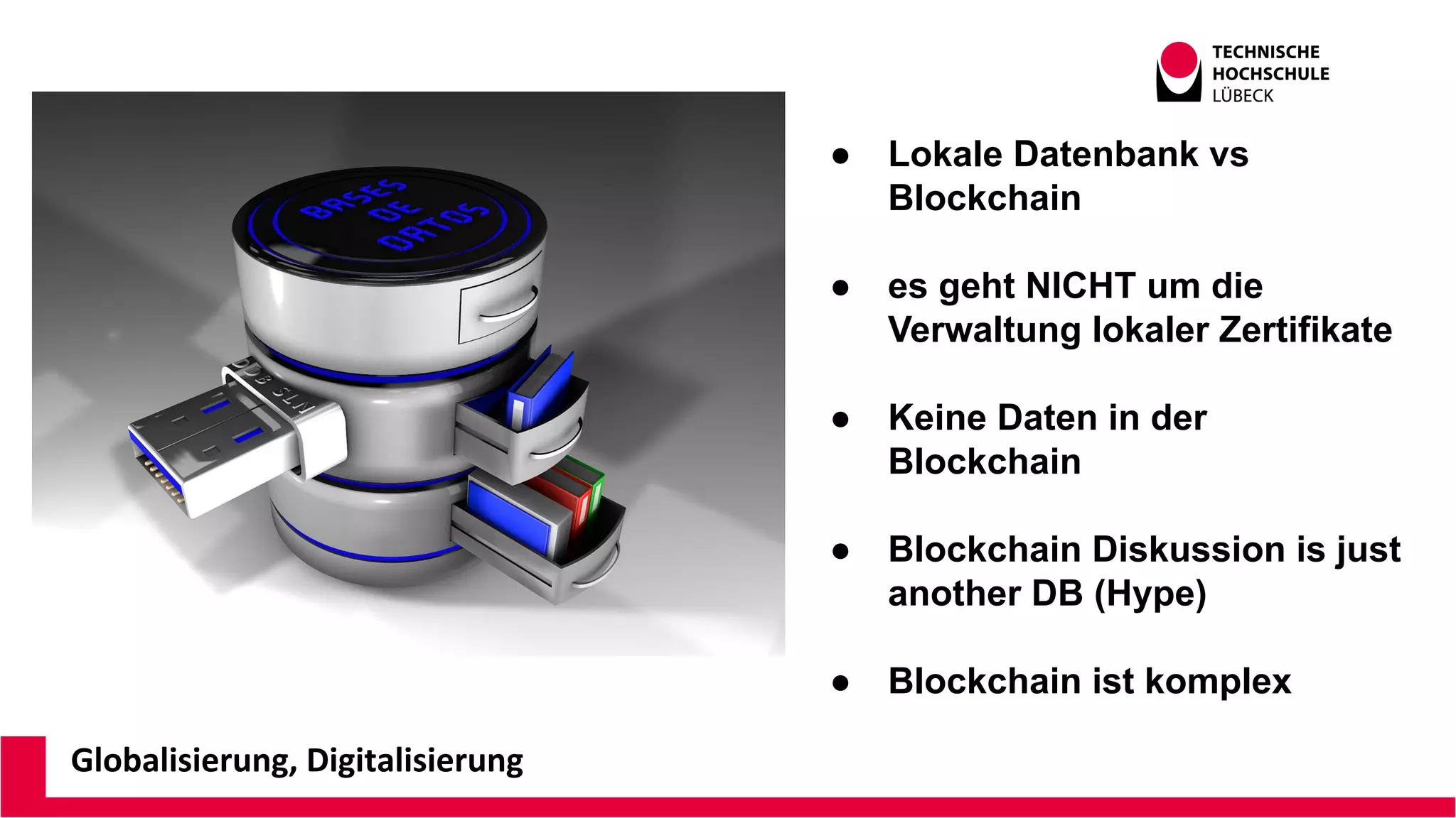 Globalisierung, Digitalisierung
● Lokale Datenbank vs
Blockchain
● es geht NICHT um die
Verwaltung lokaler Zertifikate
● Keine Daten in der
Blockchain
● Blockchain Diskussion is just
another DB (Hype)
● Blockchain ist komplex
 
