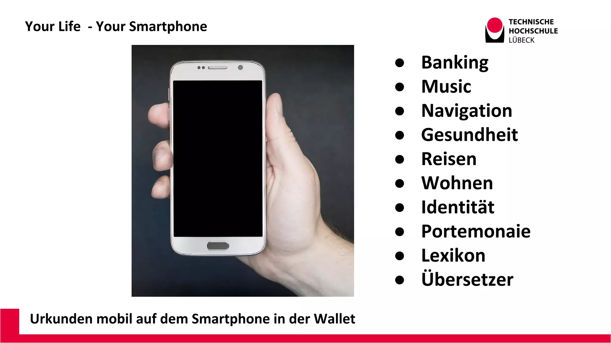Your Life - Your Smartphone
Urkunden mobil auf dem Smartphone in der Wallet
● Banking
● Music
● Navigation
● Gesundheit
● Reisen
● Wohnen
● Identität
● Portemonaie
● Lexikon
● Übersetzer
 