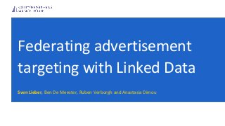 Federating advertisement
targeting with Linked Data
Sven Lieber, Ben De Meester, Ruben Verborgh and Anastasia Dimou
 