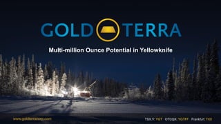 TSX.V: YGT OTCQX: YGTFF Frankfurt: TX0www.goldterracorp.com
Multi-million Ounce Potential in Yellowknife
 