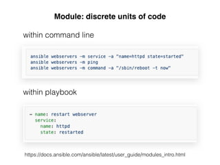 Module: discrete units of code
within command line
within playbook
https://docs.ansible.com/ansible/latest/user_guide/modules_intro.html
 