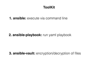ToolKit
1. ansible: execute via command line
2. ansible-playbook: run yaml playbook
3. ansible-vault: encryption/decryption of ﬁles
 