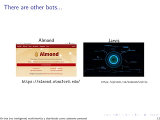 There are other bots...
Almond
https://almond.stanford.edu/
Jarvis
https://github.com/sukeesh/Jarvis
Un bot (no inteligente) multiinterfaz y distribuido como asistente personal 12
 