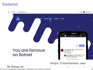 Starbotnet
https://startbotnet.com/
Be famous for ...
Un bot (no inteligente) multiinterfaz y distribuido como asistente personal 13
 