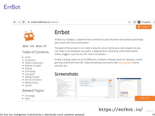 ErrBot
https://errbot.io/
Un bot (no inteligente) multiinterfaz y distribuido como asistente personal 14
 