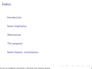 ´Indice
Introduction
Some Inspiration
Alternatives
The proposal
Some lessons, conclussions
Un bot (no inteligente) multiinterfaz y distribuido como asistente personal 2
 