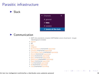 Parasitic infrastructure
Slack
Communication
Un bot (no inteligente) multiinterfaz y distribuido como asistente personal 18
 