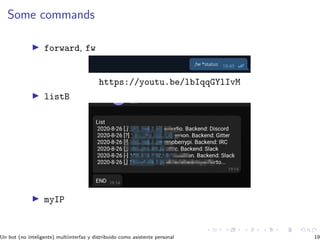 Some commands
forward, fw
https://youtu.be/lbIqqGYlIvM
listB
myIP
Un bot (no inteligente) multiinterfaz y distribuido como asistente personal 19
 