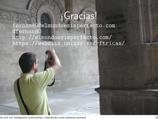 ¡Gracias!
fernand0@elmundoesimperfecto.com
@fernand0
http://elmundoesimperfecto.com/
https://webdiis.unizar.es/~ftricas/
Un bot (no inteligente) multiinterfaz y distribuido como asistente personal 23
 