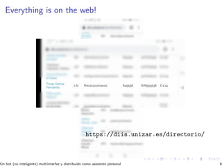 Everything is on the web!
https://diis.unizar.es/directorio/
Un bot (no inteligente) multiinterfaz y distribuido como asistente personal 6
 