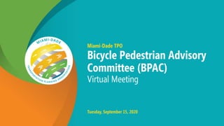 Miami-Dade TPO
Bicycle Pedestrian Advisory
Committee (BPAC)
Virtual Meeting
Tuesday, September 15, 2020
 