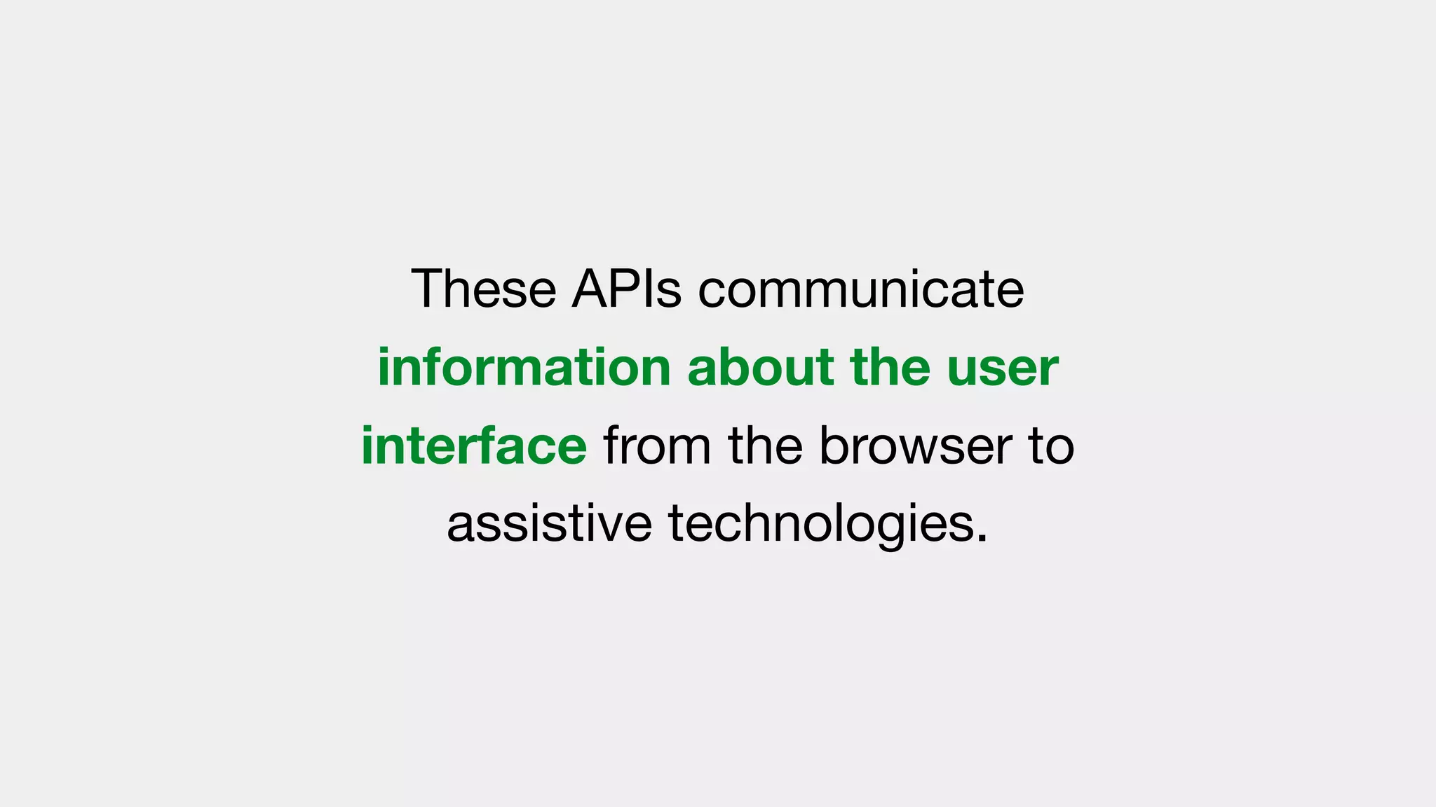 These APIs communicate
information about the user
interface from the browser to
assistive technologies.
 