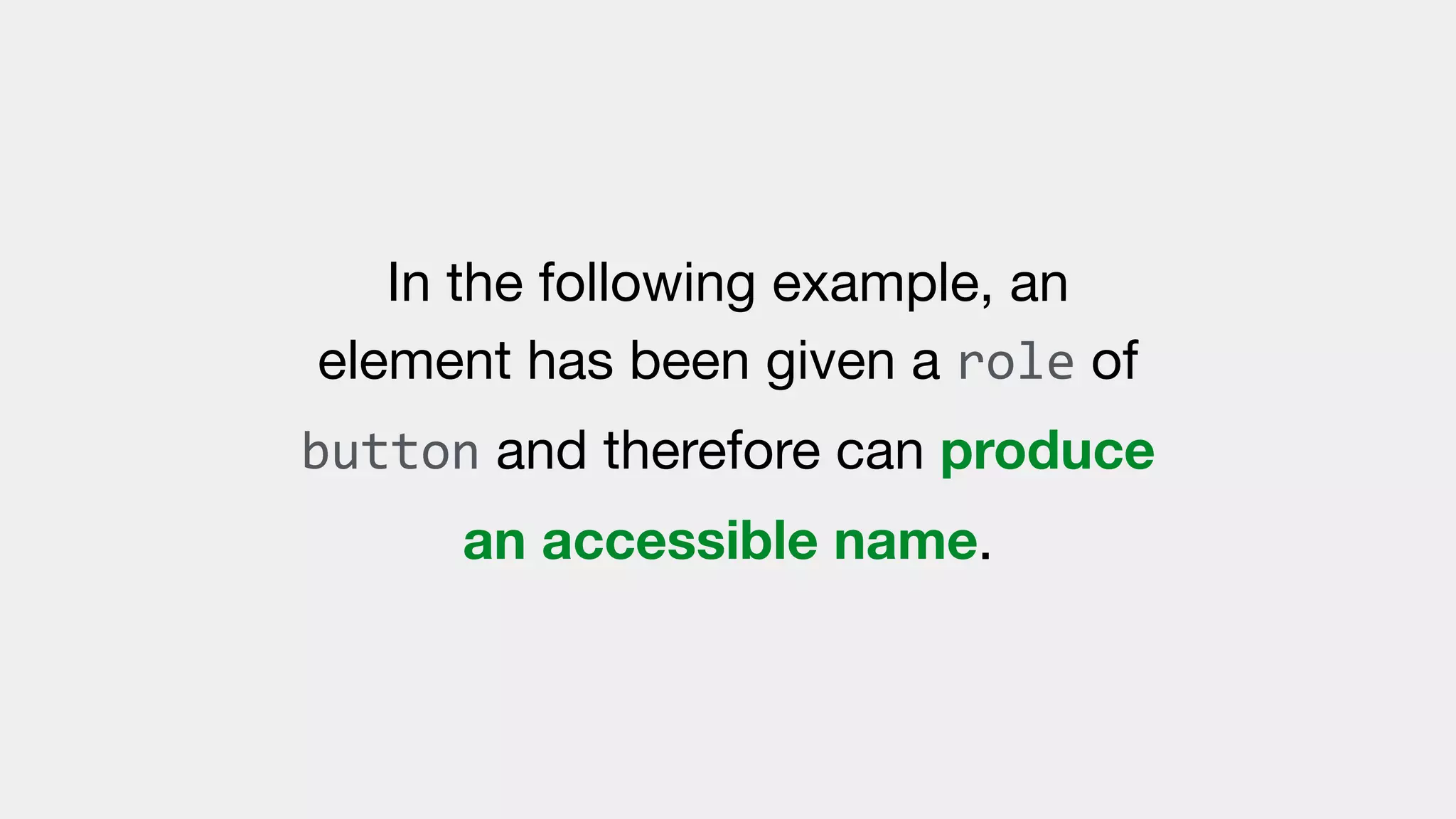 In the following example, an
element has been given a role of
button and therefore can produce
an accessible name.
 