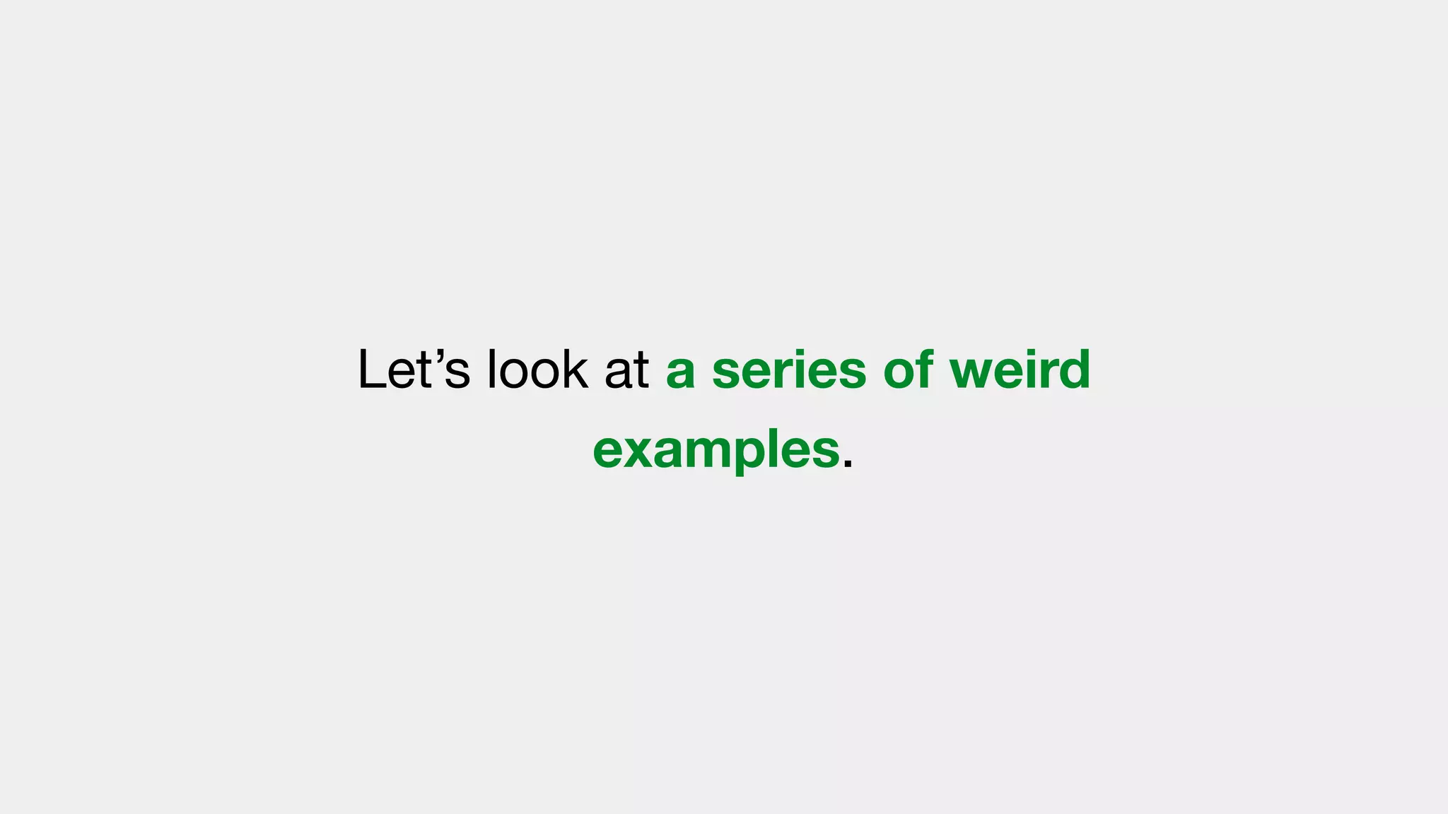 Let’s look at a series of weird
examples.
 