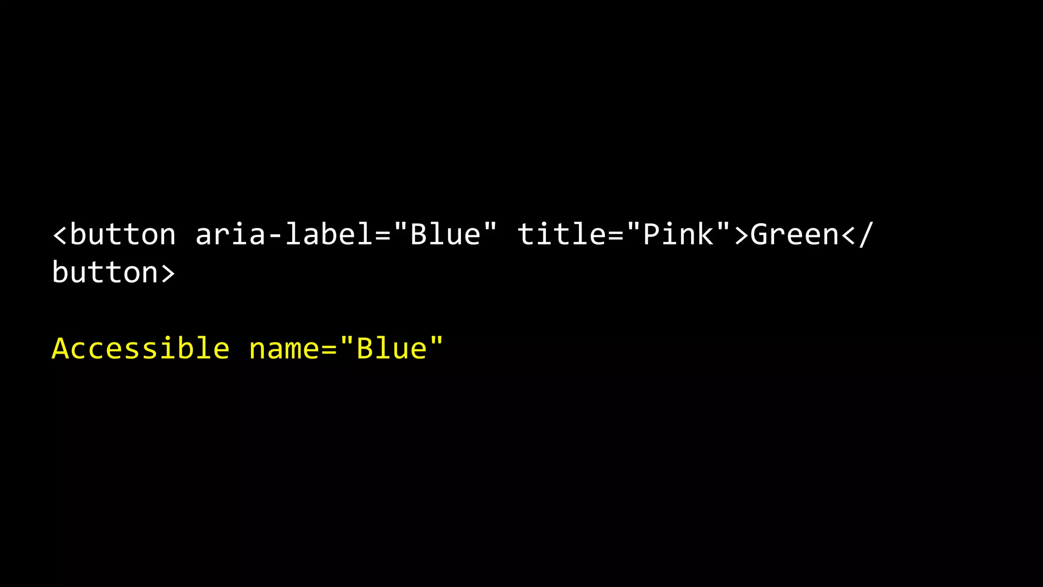 <button aria-label="Blue" title="Pink">Green</
button>
Accessible name="Blue"
 
