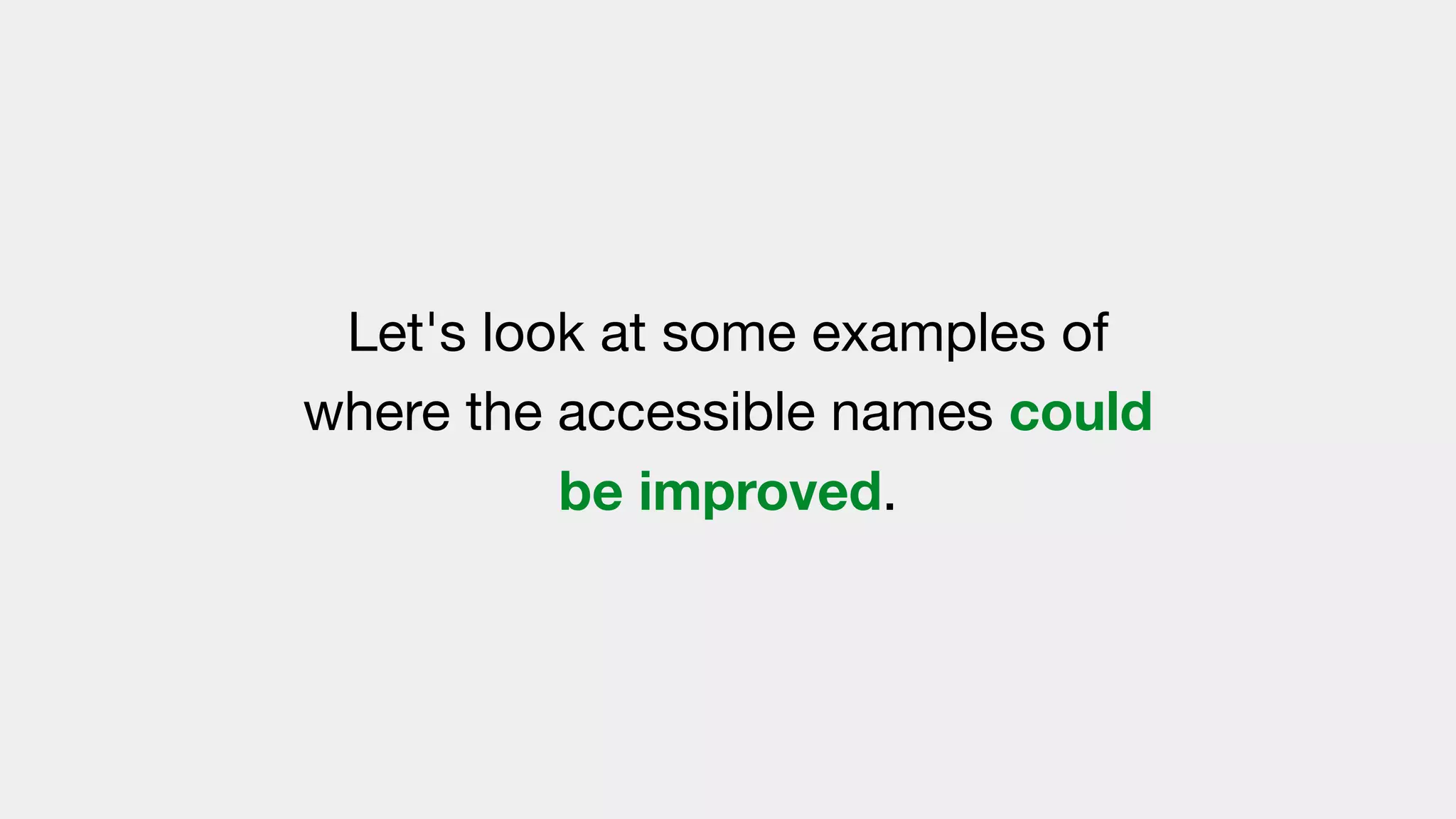Let's look at some examples of
where the accessible names could
be improved.
 