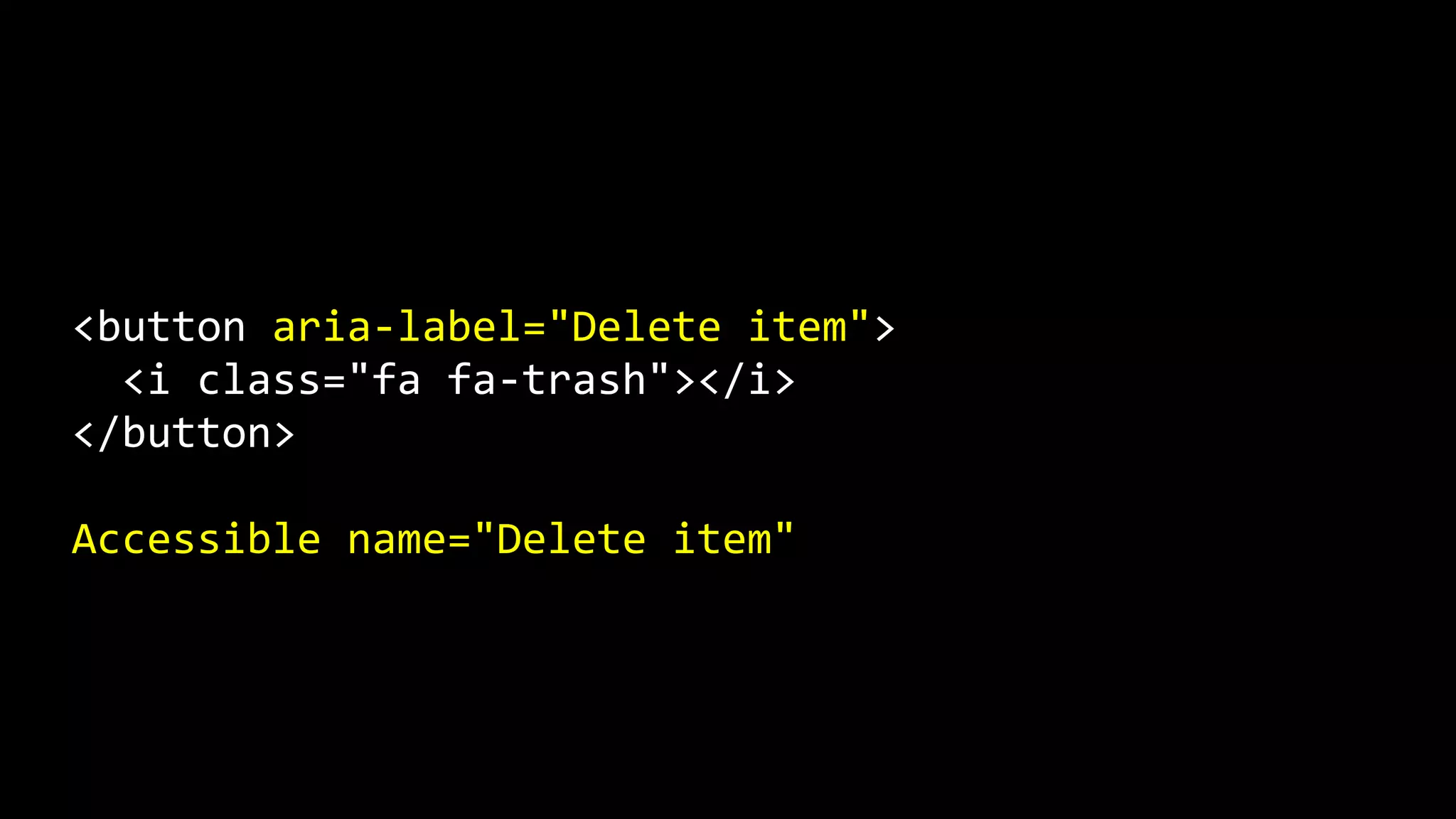 <button aria-label="Delete item">
<i class="fa fa-trash"></i>
</button>
Accessible name="Delete item"
 