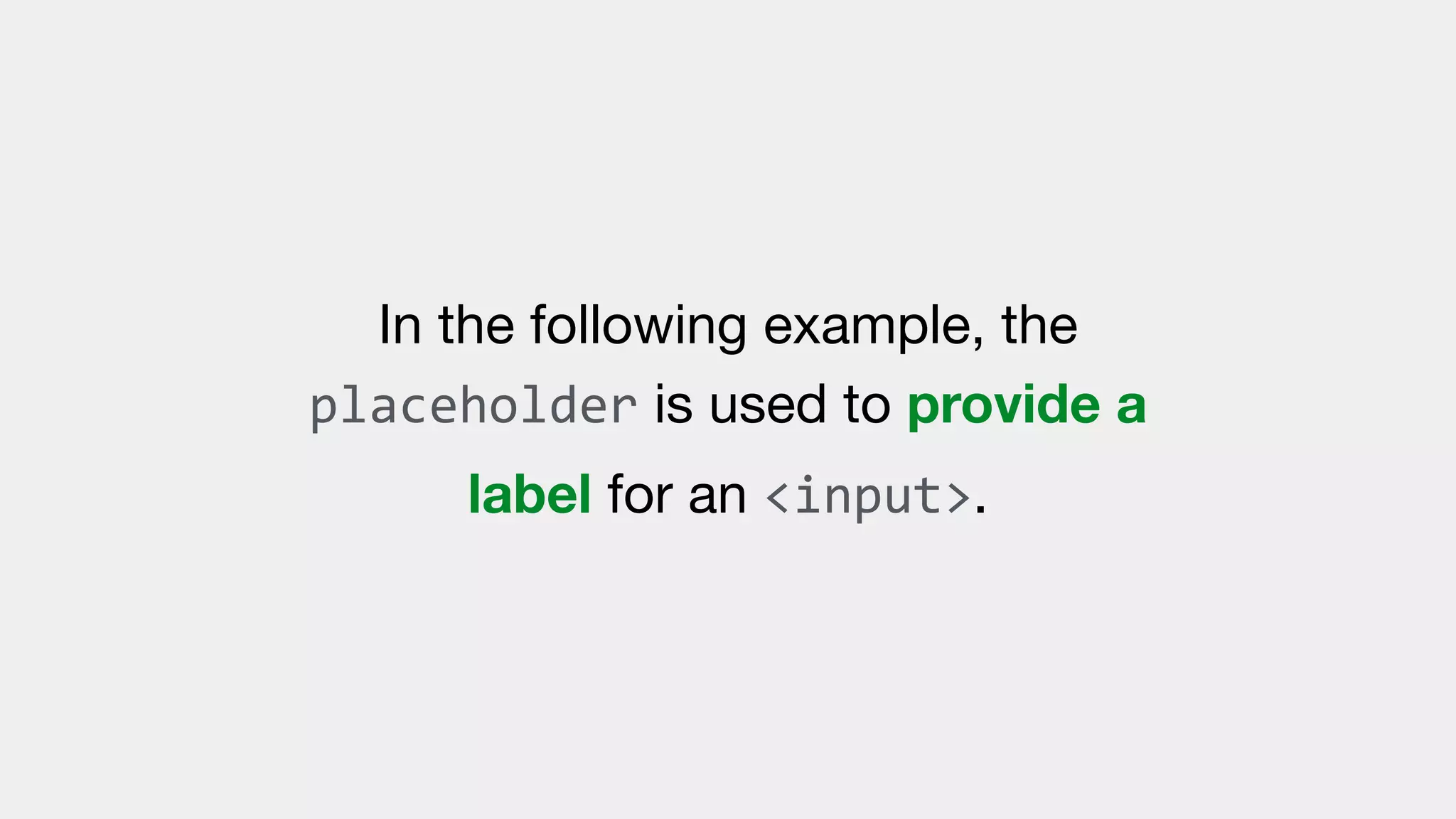 In the following example, the
placeholder is used to provide a
label for an <input>.
 