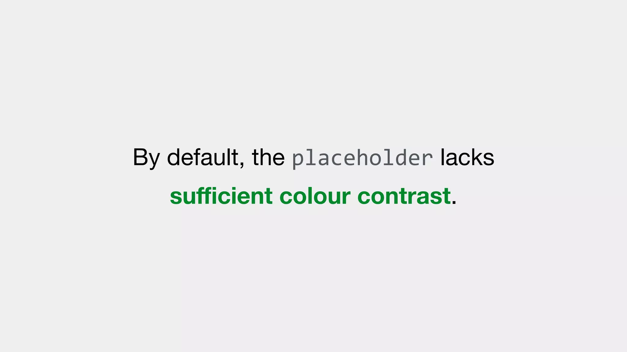 By default, the placeholder lacks
suﬃcient colour contrast.
 