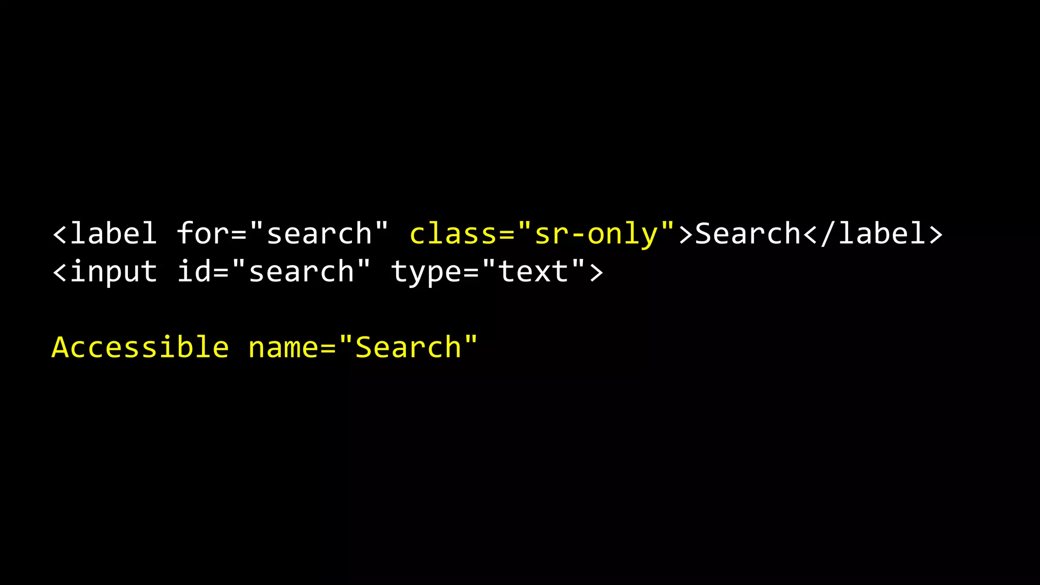 <label for="search" class="sr-only">Search</label>
<input id="search" type="text">
Accessible name="Search"
 