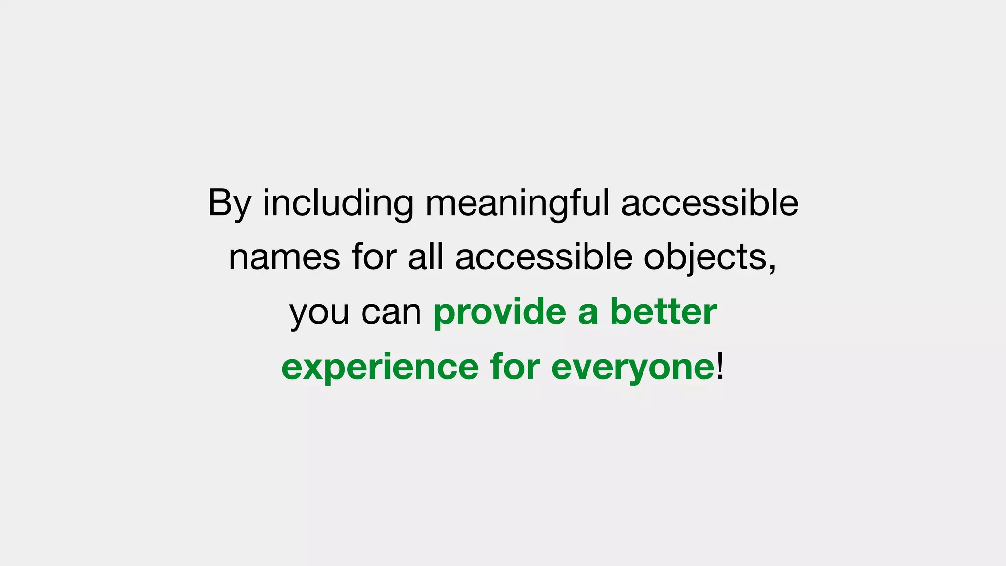 By including meaningful accessible
names for all accessible objects,
you can provide a better
experience for everyone!
 