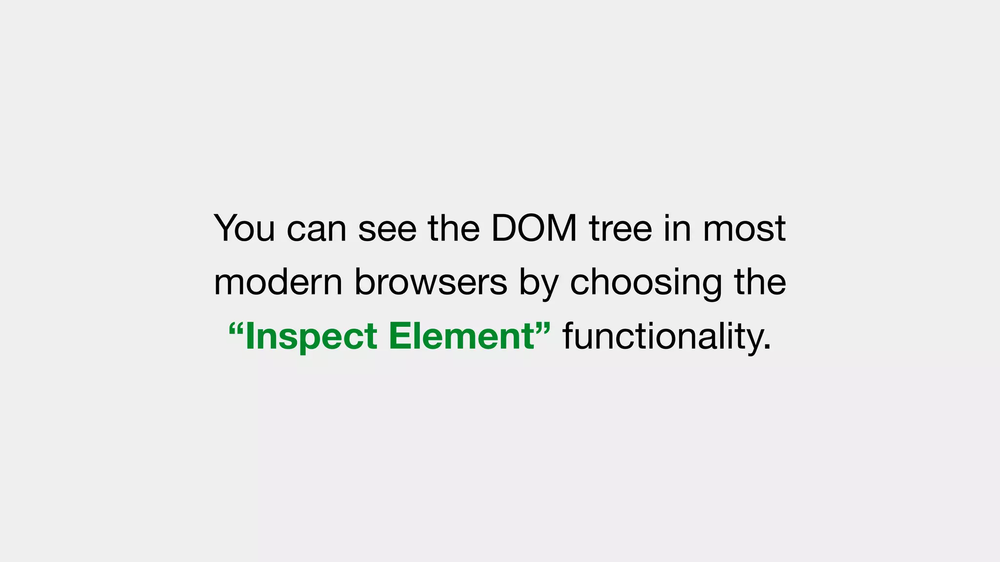 You can see the DOM tree in most
modern browsers by choosing the
“Inspect Element” functionality.
 