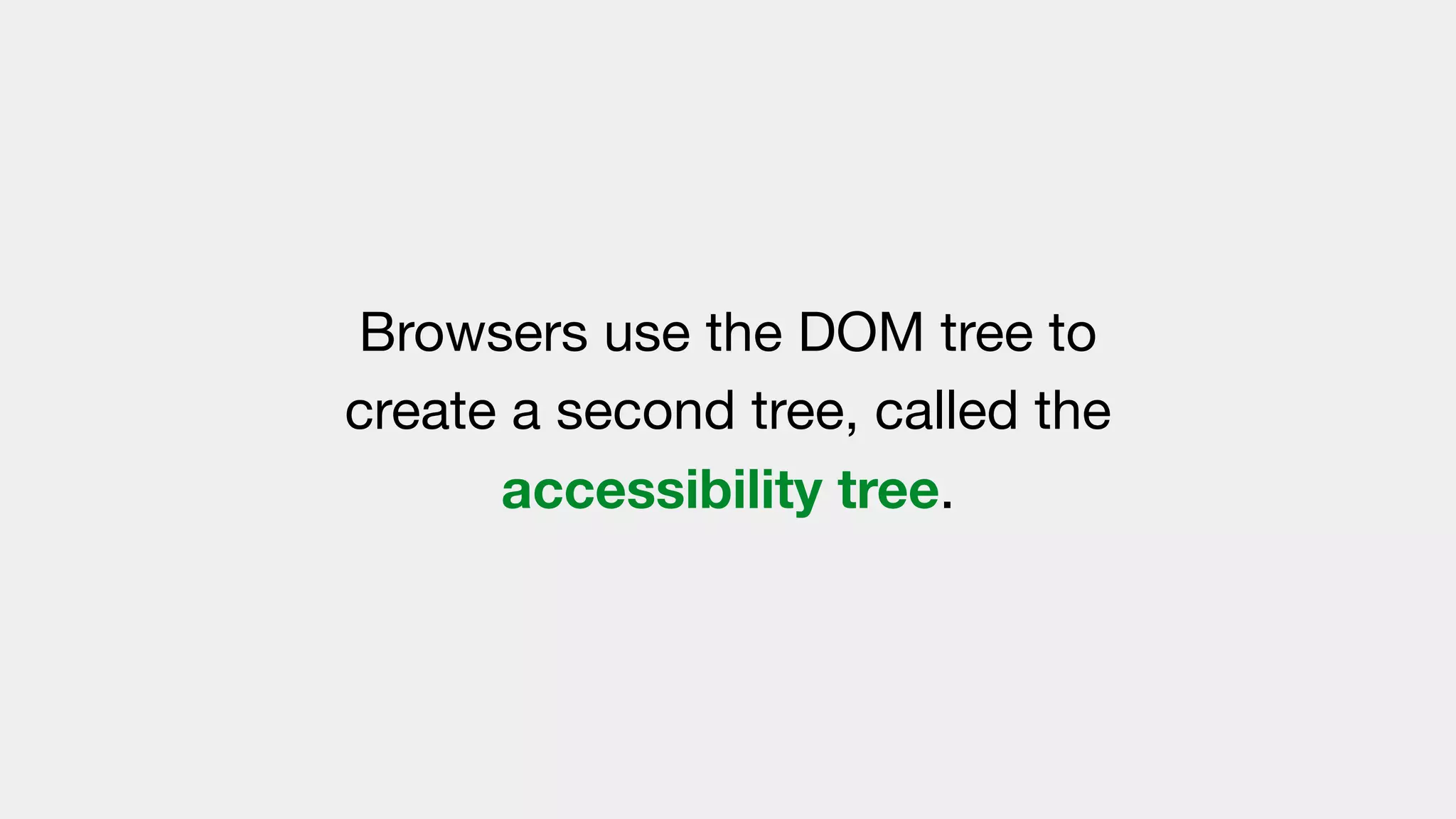 Browsers use the DOM tree to 
create a second tree, called the
accessibility tree.
 