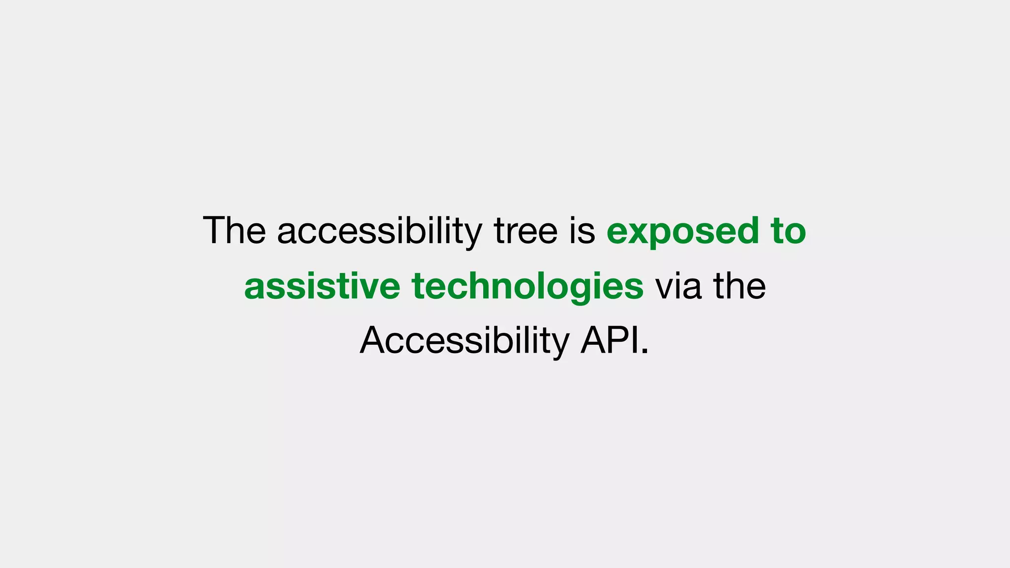 The accessibility tree is exposed to
assistive technologies via the
Accessibility API.
 