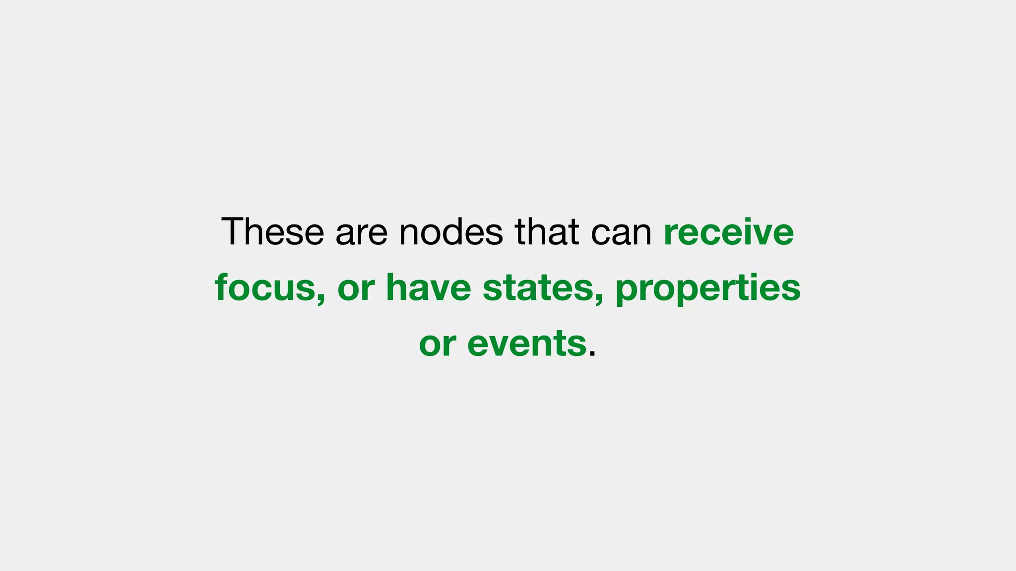 These are nodes that can receive
focus, or have states, properties
or events.
 