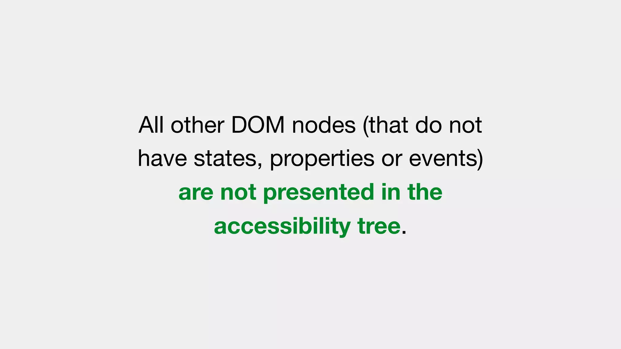 All other DOM nodes (that do not
have states, properties or events)
are not presented in the
accessibility tree.
 
