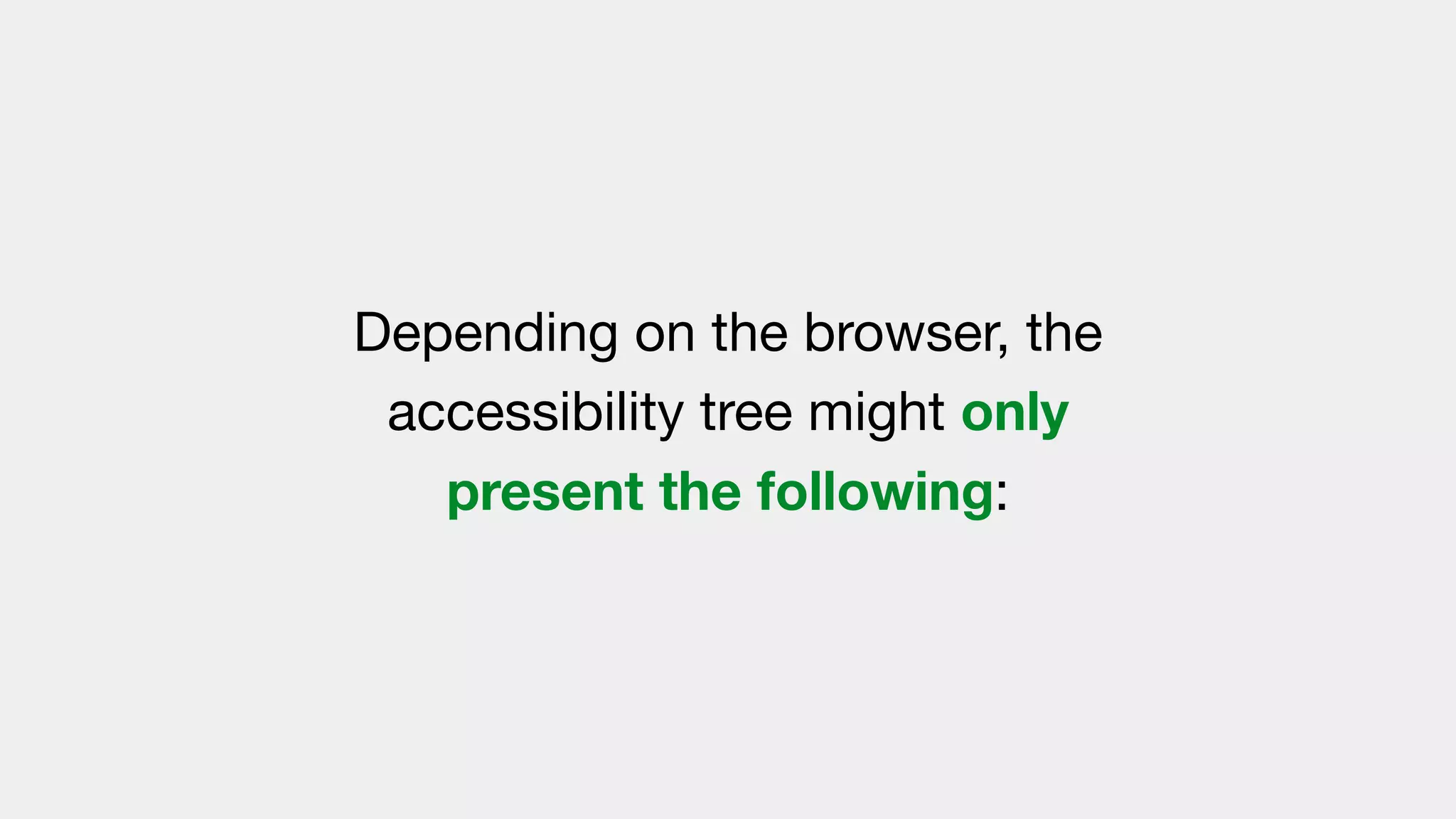 Depending on the browser, the
accessibility tree might only
present the following:
 