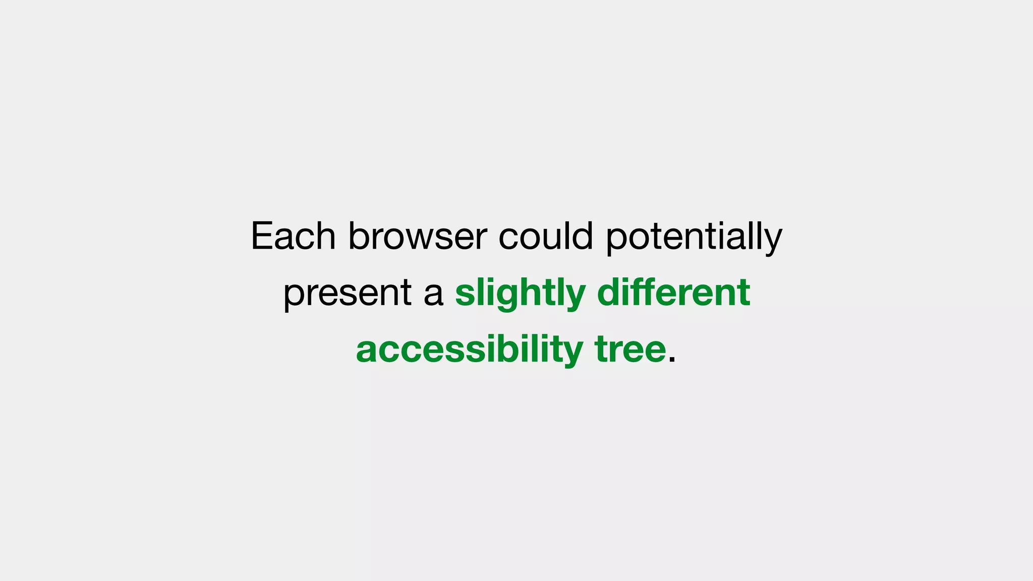 Each browser could potentially
present a slightly diﬀerent
accessibility tree.
 