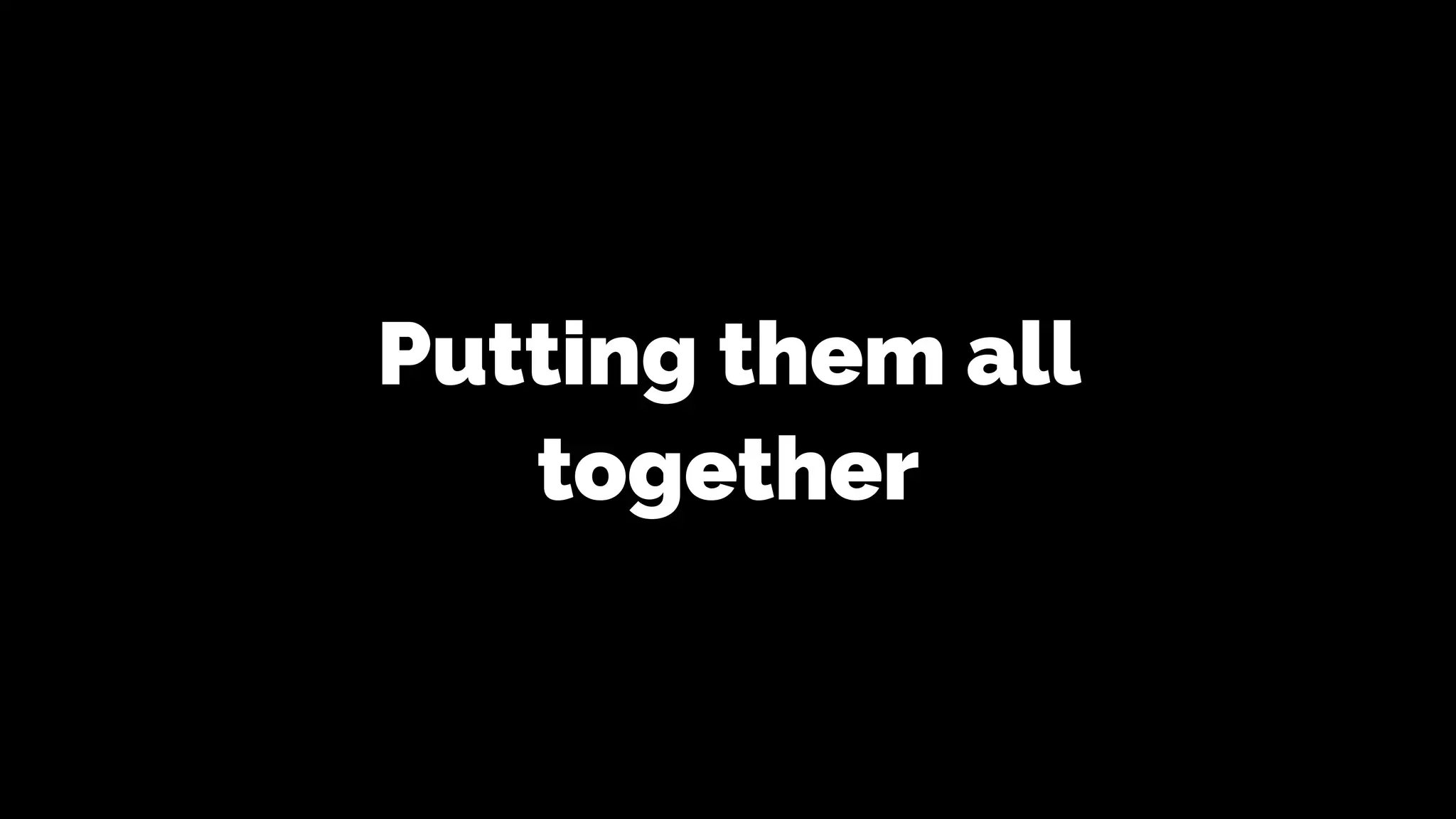 Putting them all
together
 