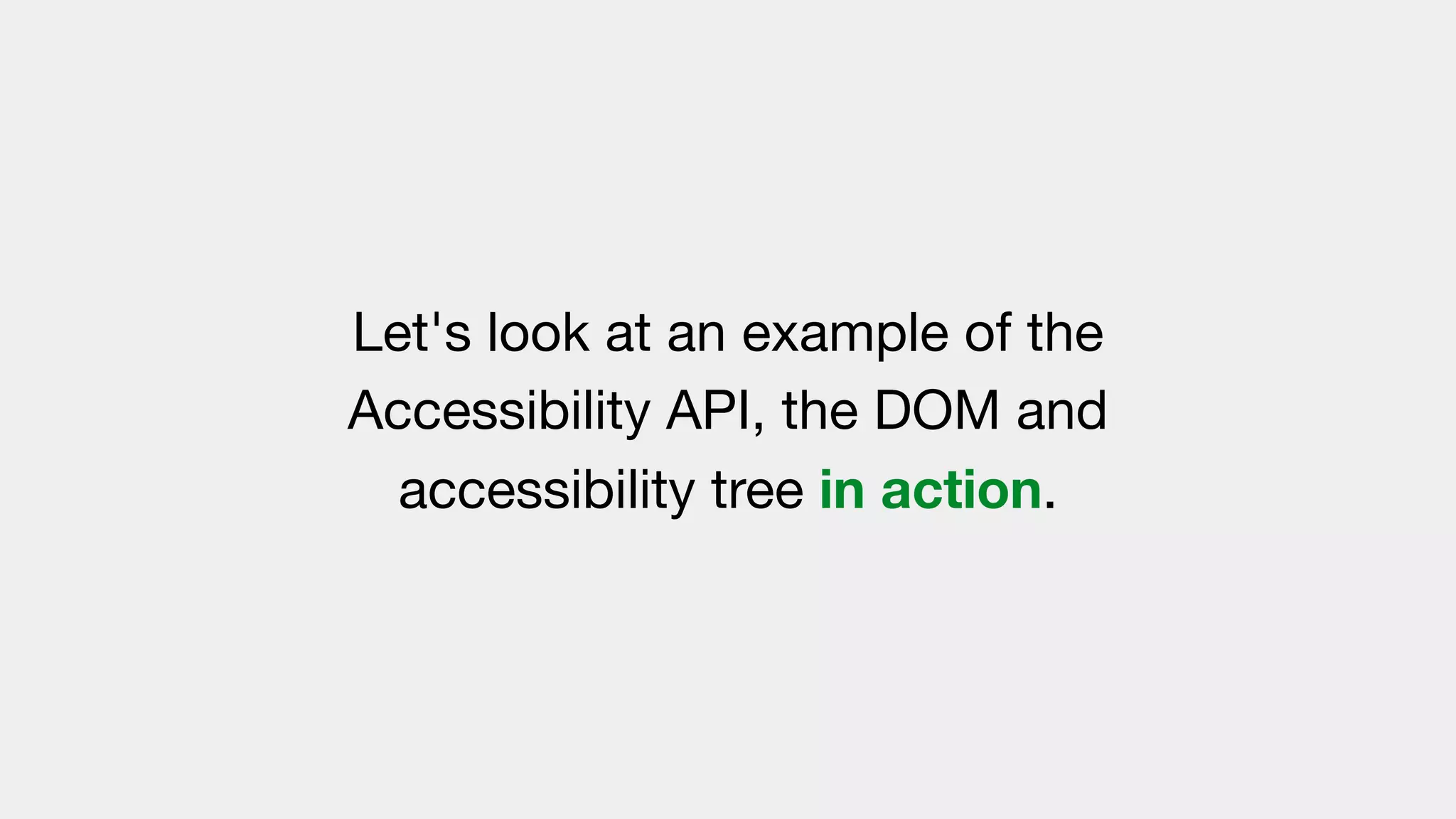 Let's look at an example of the
Accessibility API, the DOM and
accessibility tree in action.
 