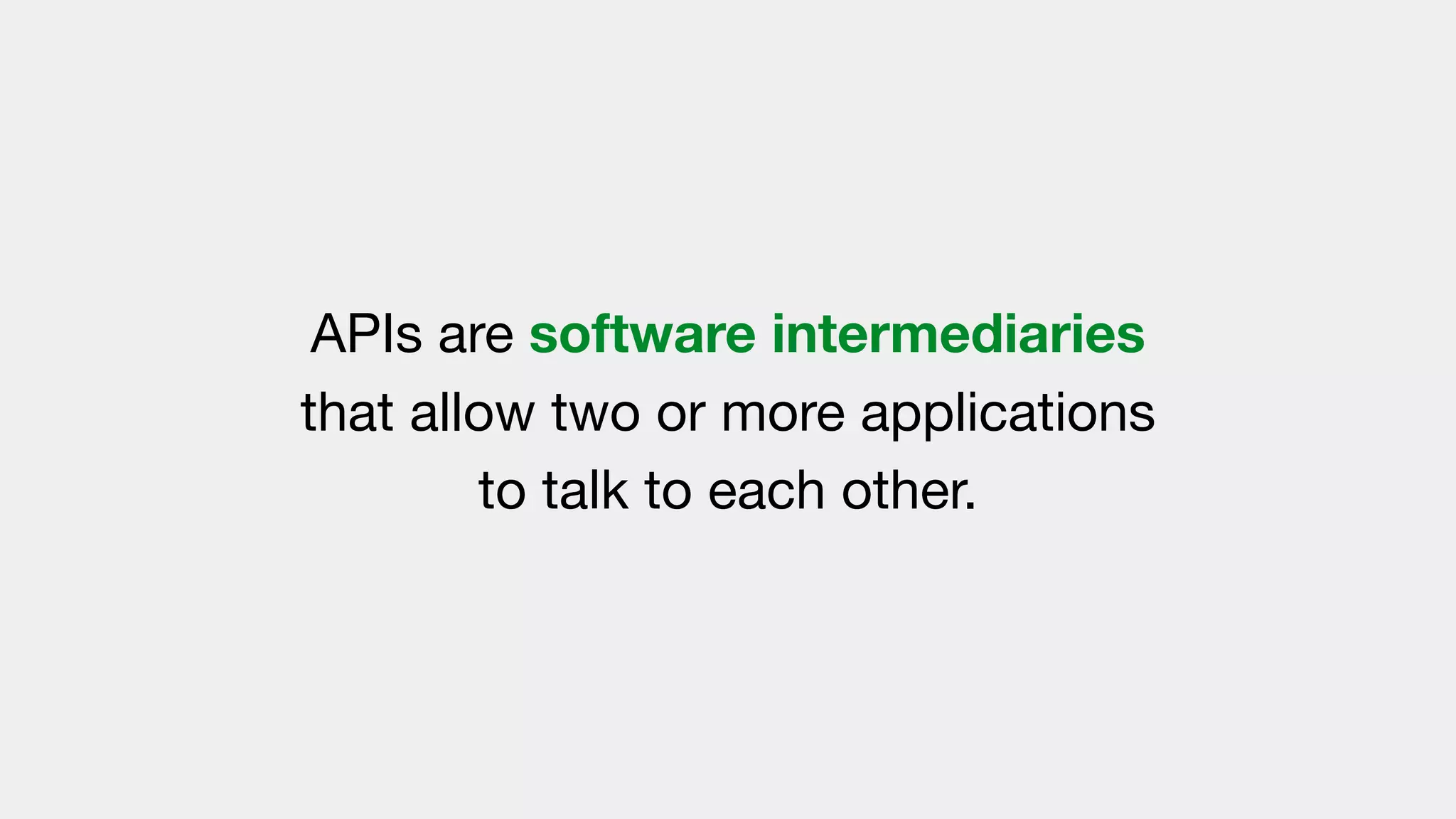 APIs are software intermediaries
that allow two or more applications
to talk to each other.
 