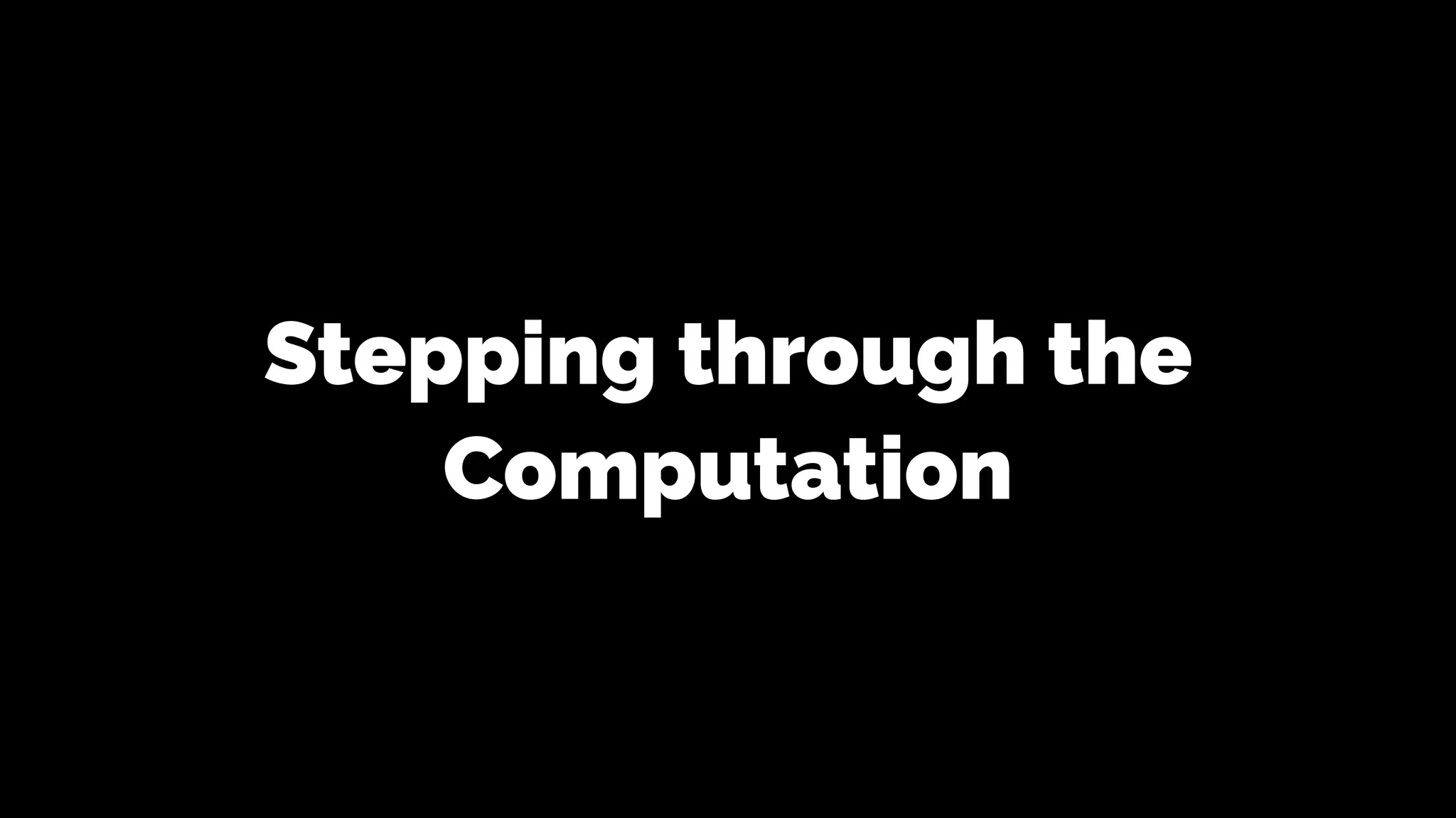 Stepping through the
Computation
 