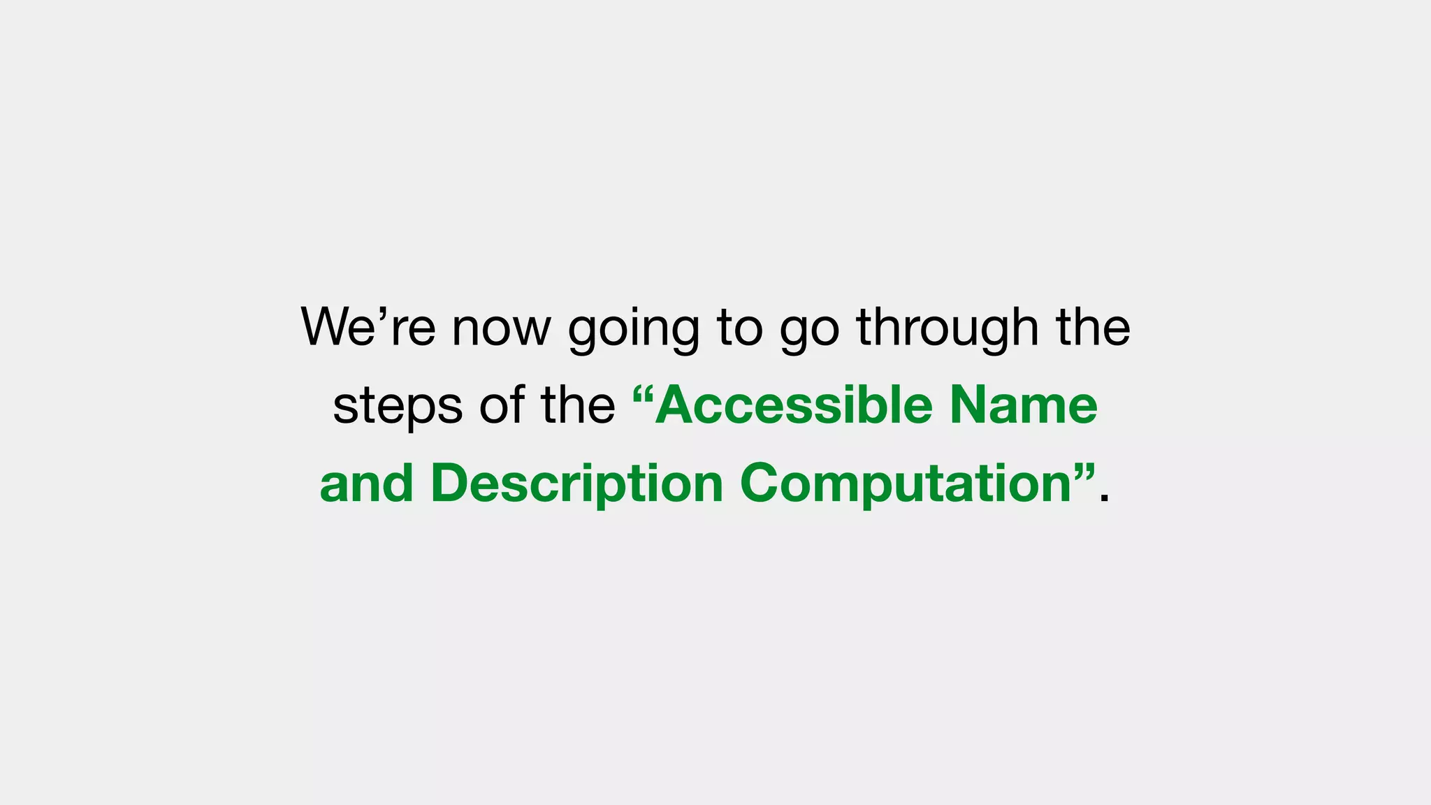 We’re now going to go through the
steps of the “Accessible Name
and Description Computation”.
 