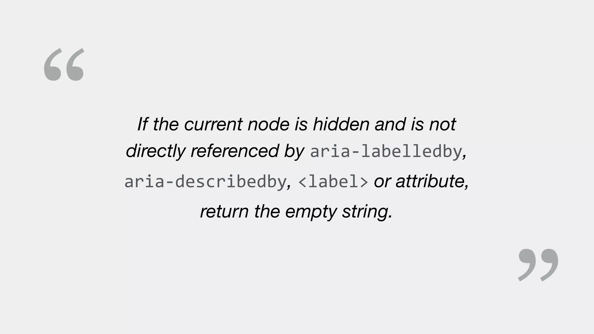 “ If the current node is hidden and is not
directly referenced by aria-labelledby,
aria-describedby, <label> or attribute,
return the empty string.
 