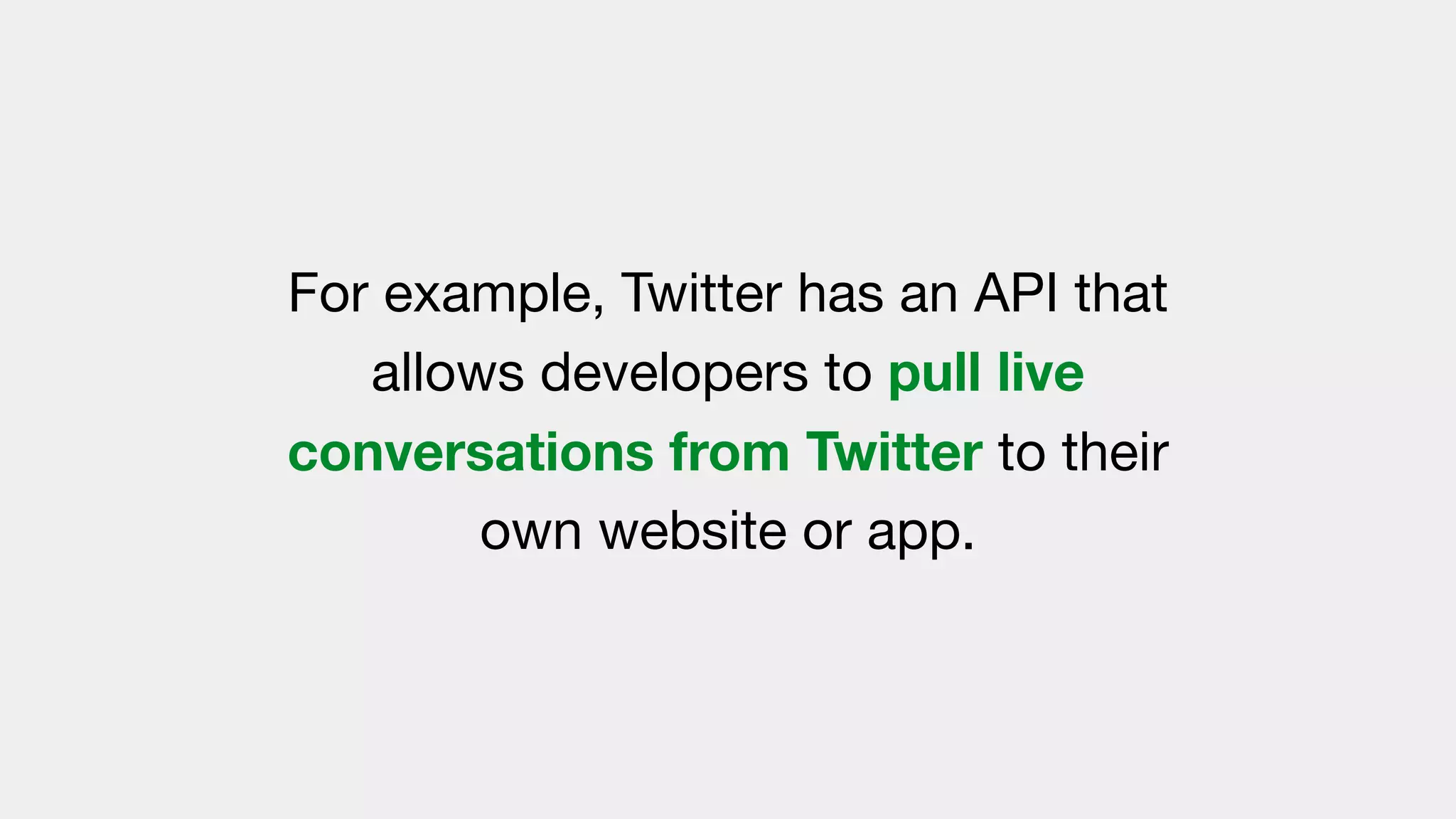 For example, Twitter has an API that
allows developers to pull live
conversations from Twitter to their
own website or app.
 