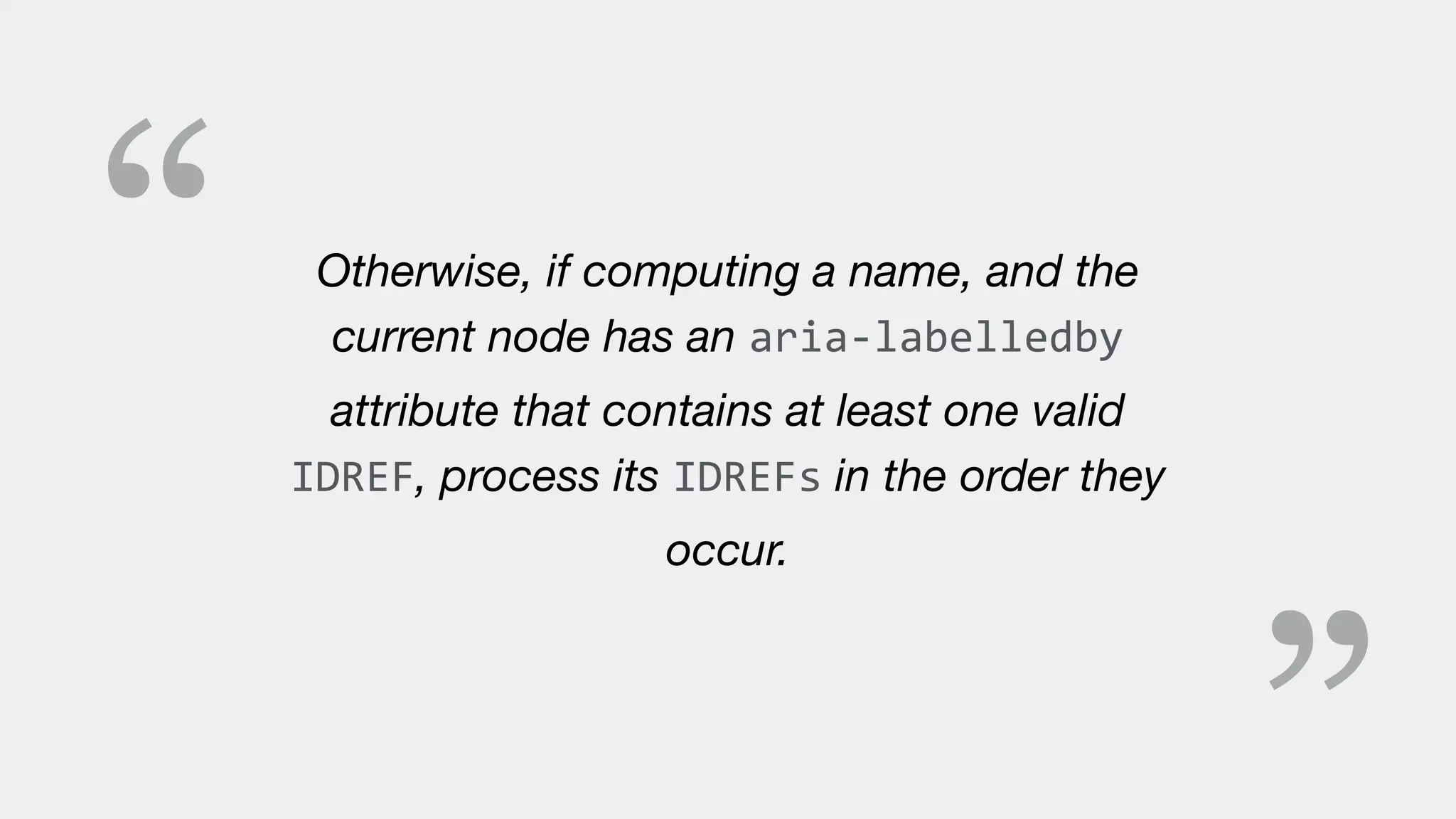 “ Otherwise, if computing a name, and the
current node has an aria-labelledby
attribute that contains at least one valid
IDREF, process its IDREFs in the order they
occur.
 