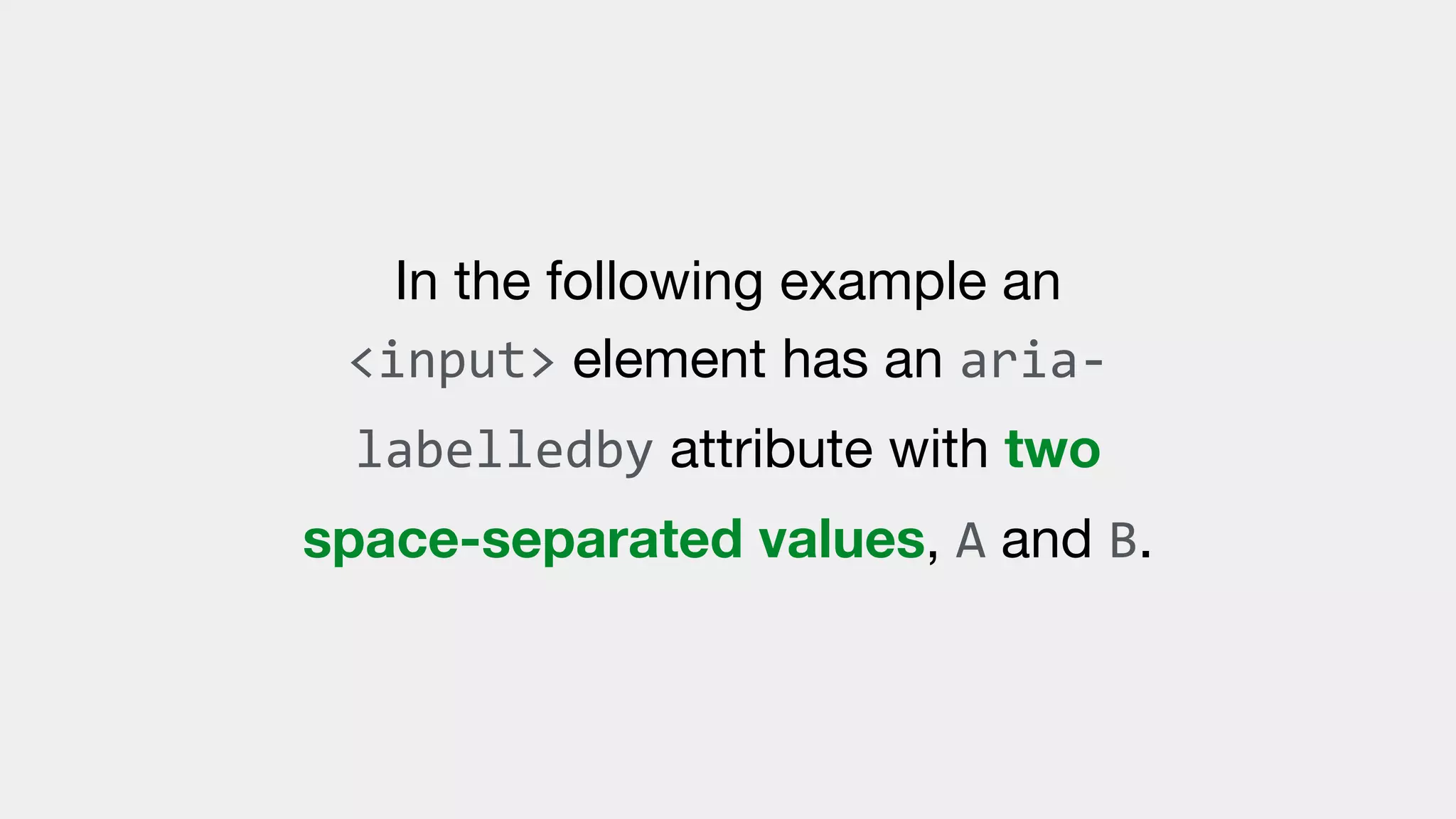 In the following example an
<input> element has an aria-
labelledby attribute with two
space-separated values, A and B.
 