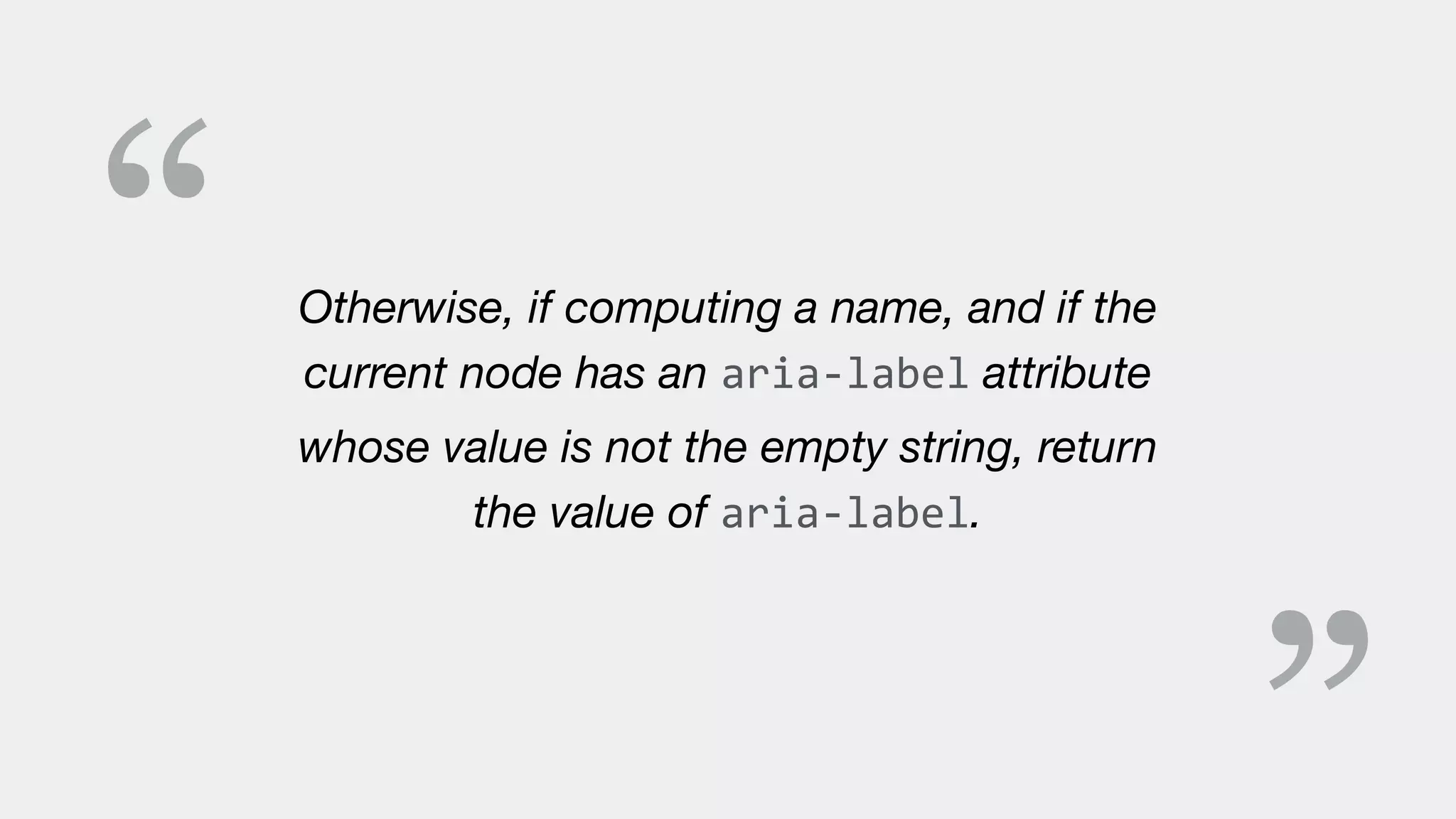 “ Otherwise, if computing a name, and if the
current node has an aria-label attribute
whose value is not the empty string, return
the value of aria-label.
 